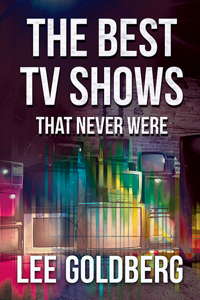 The Best TV Shows That Never Were by Lee Goldberg